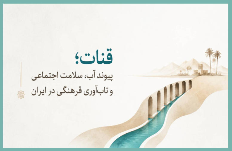 قنات؛ پیوند آب، سلامت اجتماعی و تاب‌آوری فرهنگی در ایران
